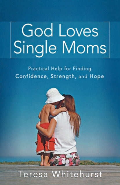 Book cover of: God Loves Single Moms – Practical Help for Finding Confidence, Strength, and Hope. By: Teresa Whitehurst
