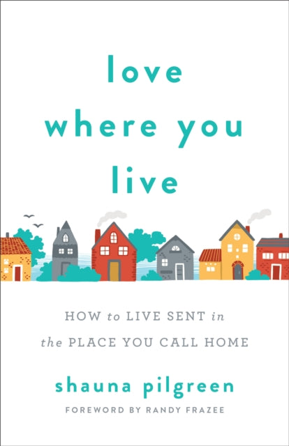 Book cover of: Love Where You Live – How to Live Sent in the Place You Call Home. By: Shauna Pilgreen