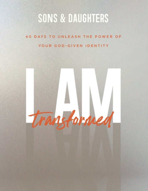 Book cover of: I Am Transformed – 40 Days to Unleash the Power of Your God–Given Identity. By: Sons & Sons & Daughters