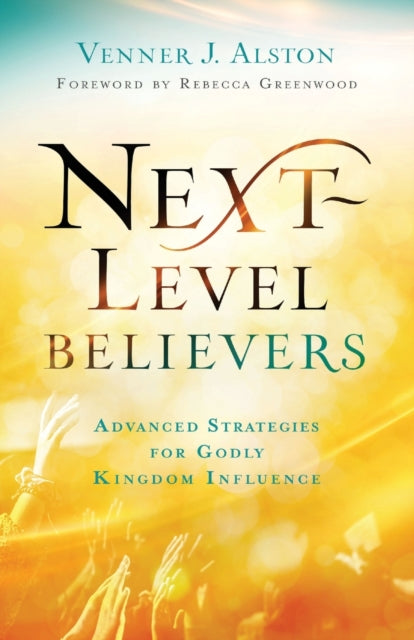 Book cover of: Next–Level Believers – Advanced Strategies for Godly Kingdom Influence. By: Venner J. Alston