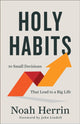Book cover of: Holy Habits – 10 Small Decisions That Lead to a Big Life. By: Noah Herrin