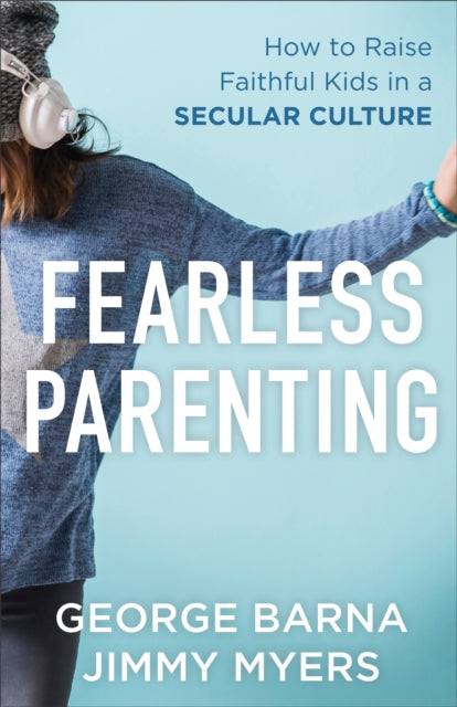 Book cover of: Fearless Parenting – How to Raise Faithful Kids in a Secular Culture. By: George Barna