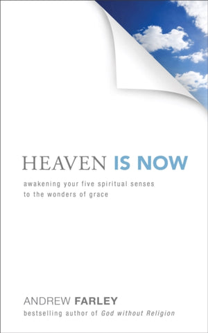 Heaven Is Now – Awakening Your Five Spiritual Senses to the Wonders of Grace