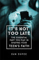 Book cover of: It's Not Too Late The Essential Part You Play in S haping Your Teen's Faith. By: Dan Dupee