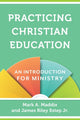 Book cover of: Practicing Christian Education – An Introduction for Ministry. By: Mark A. Maddix