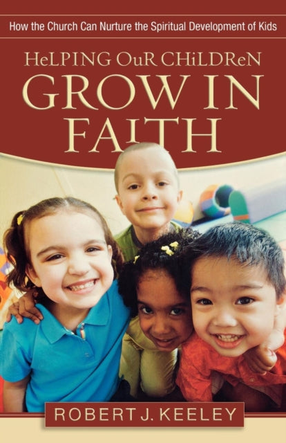 Book cover of: Helping Our Children Grow in Faith – How the Church Can Nurture the Spiritual Development of Kids. By: Robert J. Keeley