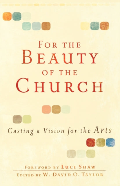 Book cover of: For the Beauty of the Church – Casting a Vision for the Arts. By: W. David O. Taylor