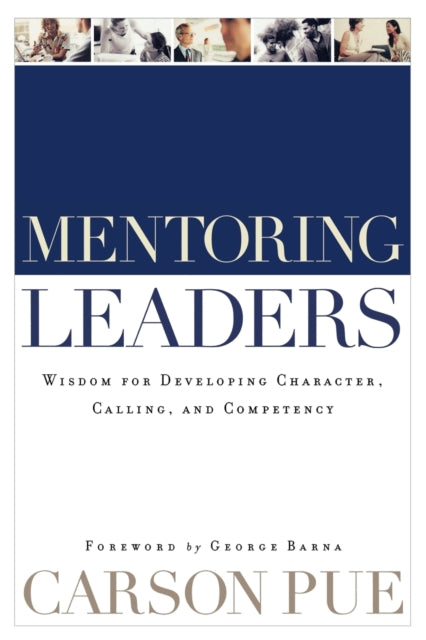 Book cover of: Mentoring Leaders – Wisdom for Developing Character, Calling, and Competency. By: Carson Pue