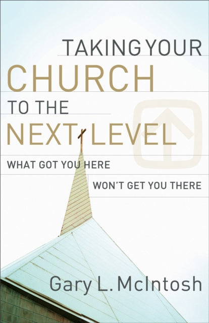 Book cover of: Taking Your Church to the Next Level – What Got You Here Won`t Get You There. By: Gary McIntosh