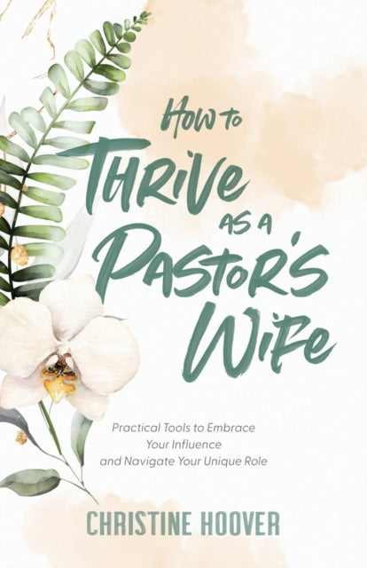 Book cover of: How to Thrive as a Pastor`s Wife – Practical Tools to Embrace Your Influence and Navigate Your Unique Role. By: Christine Hoover