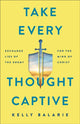 Book cover of: Take Every Thought Captive – Exchange Lies of the Enemy for the Mind of Christ. By: Kelly Balarie