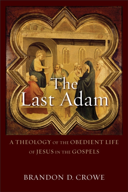 Book cover of: Last Adam – A Theology of the Obedient Life of Jesus in the Gospels. By: Brandon D. Crowe