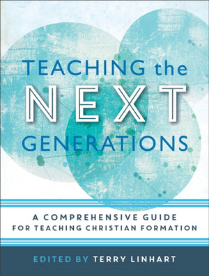 Teaching the Next Generations – A Comprehensive Guide for Teaching Christian Formation