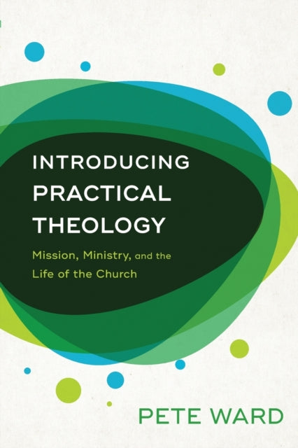Book cover of: Introducing Practical Theology – Mission, Ministry, and the Life of the Church. By: Pete Ward
