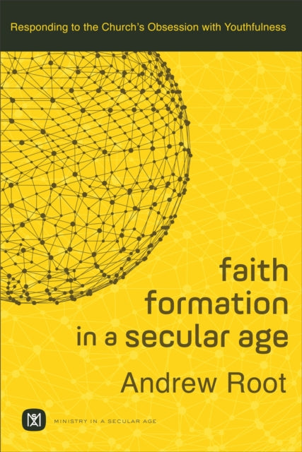 Book cover of: Faith Formation in a Secular Age – Responding to the Church`s Obsession with Youthfulness. By: Andrew Root