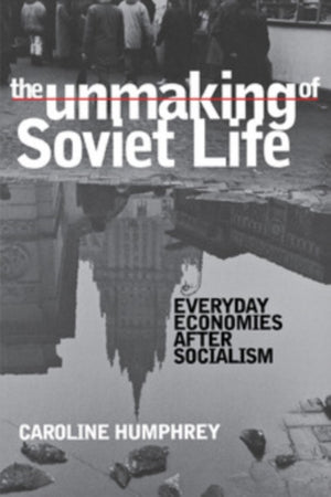 The Unmaking of Soviet Life