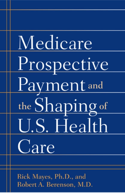 Book cover of: Medicare Prospective Payment and the Shaping of U.S. Health Care. By: Rick Mayes