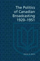Book cover of: Politics of Canadian Broadcasting, 1920-1951