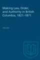 Book cover of: Making Law, Order, and Authority in British Columbia, 1821-1871