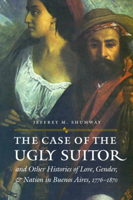 Book cover of: Case of the Ugly Suitor and Other Histories of Love, Gender, and Nation in Bueno. By: Jeffrey M. Shumway