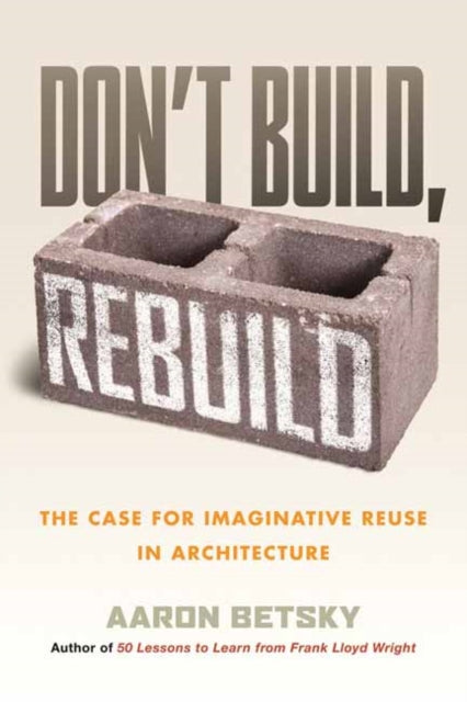 Book cover of: Don't Build, Rebuild. By: Aaron Betsky