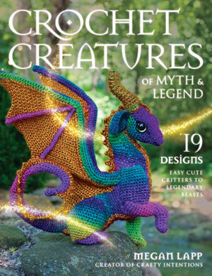 Crochet Creatures of Myth and Legend, 19 Designs Easy Cute Critters to Legendary Beasts