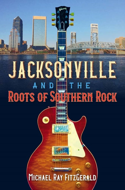 Book cover of: Jacksonville and the Roots of Southern Rock. By: Michael Ray FitzGerald
