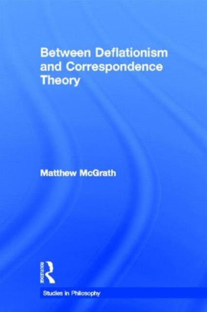 Book cover of: Between Deflationism and Correspondence Theory. By: Matthew McGrath