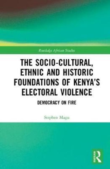 Book cover of: Socio-Cultural, Ethnic and Historic Foundations of Kenya’s Electoral Violence. By: Stephen M. Magu