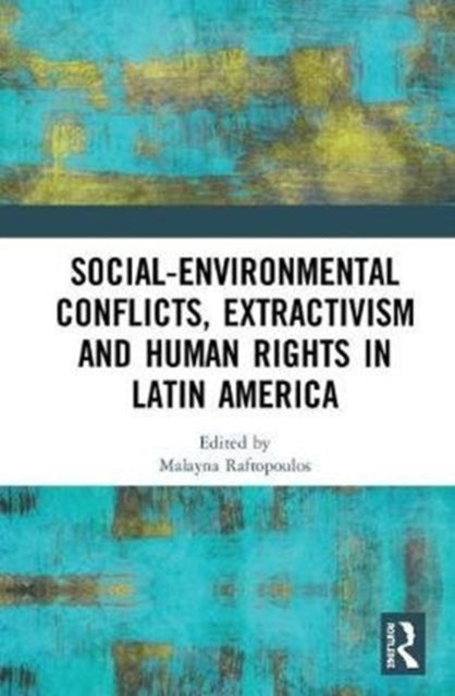 Book cover of: Social-Environmental Conflicts, Extractivism and Human Rights in Latin America. By: Malayna Raftopoulos