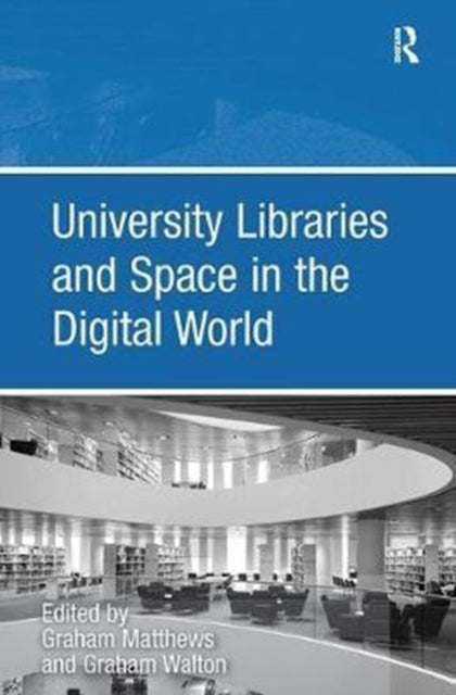 Book cover of: University Libraries and Space in the Digital World. By: Graham Walton