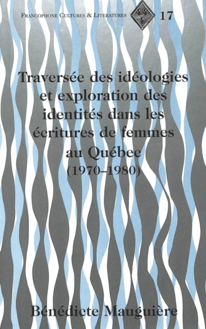 Book cover of: Traversee Des Ideologies et Exploration des Identites Dans les Ecritures de Femmes au Quebec (1970-1980). By: Benedicte N. Mauguiere