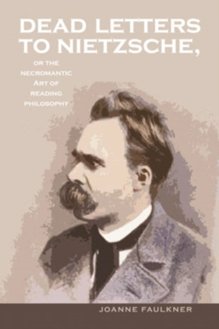 Book cover of: Dead Letters to Nietzsche, or the Necromantic Art of Reading Philosophy. By: Joanne Faulkner