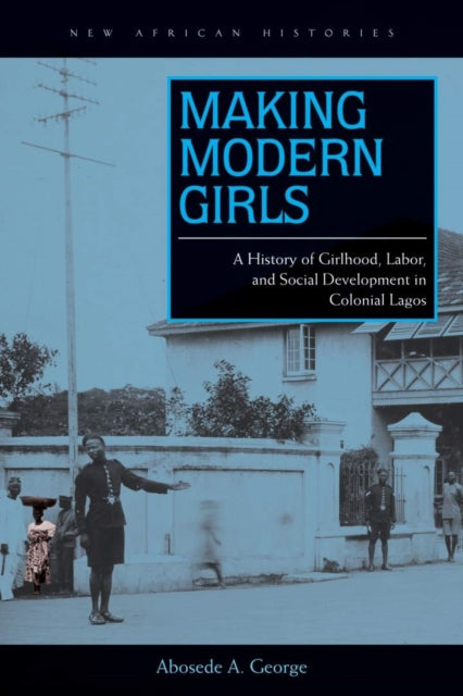 Book cover of: Making Modern Girls. By: Abosede A. George