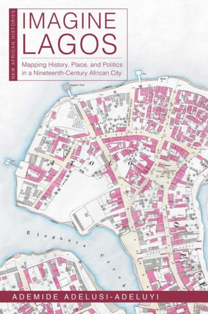 Imagine Lagos, Mapping History, Place, and Politics in a Nineteenth-Century African City