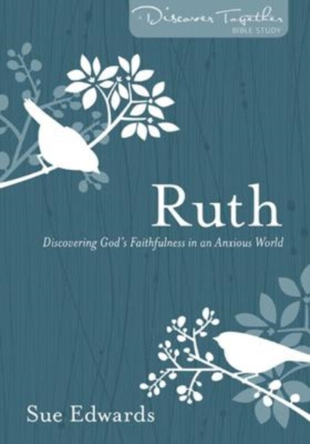 Book cover of: Ruth – Discovering God`s Faithfulness in an Anxious World. By: Sue Edwards