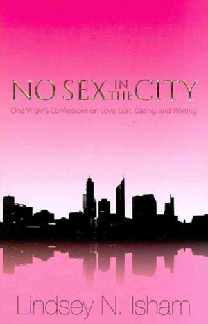 No Sex in the City – One Virgin`s Confessions of Love, Lust, Dating, and Waiting