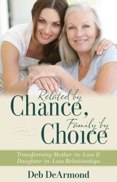 Book cover of: Related by Chance, Family by Choice – Transforming Mother–in–Law and Daughter–in–Law Relationships. By: Deb DeArmond