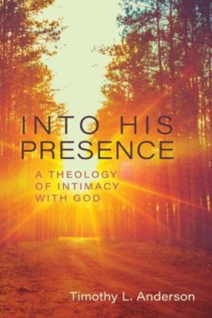 Book cover of: Into His Presence – A Theology of Intimacy with God. By: Timothy Anderson