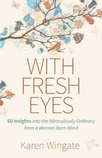 Book cover of: With Fresh Eyes – 60 Insights into the Miraculously Ordinary from a Woman Born Blind. By: Karen Wingate