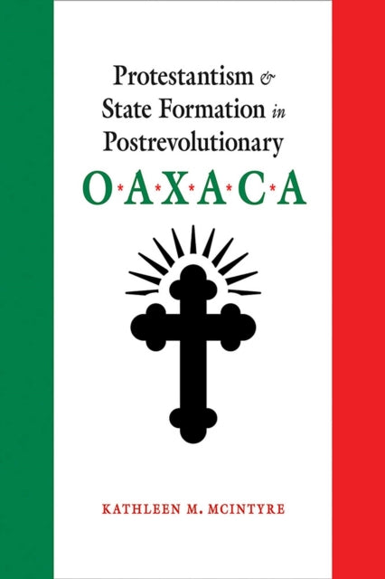 Book cover of: Protestantism and State Formation in Postrevolutionary Oaxaca. By: Kathleen M. McIntyre
