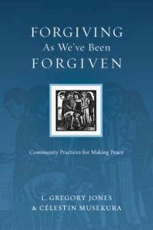 Forgiving As We`ve Been Forgiven – Community Practices for Making Peace
