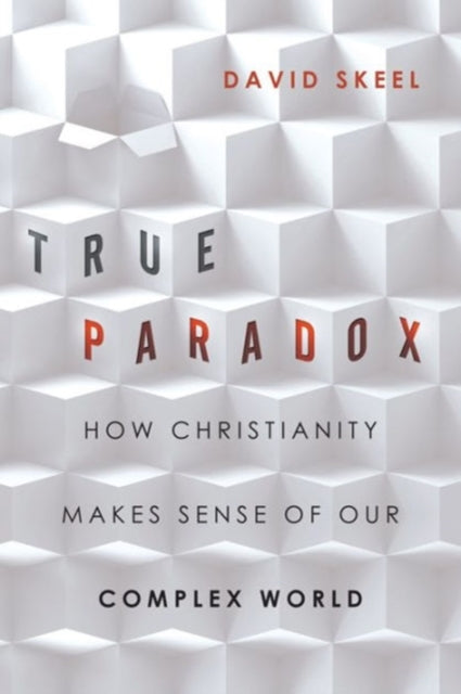 True Paradox – How Christianity Makes Sense of Our Complex World