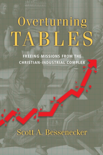 Book cover of: Overturning Tables – Freeing Missions from the Christian–Industrial Complex. By: Scott A. Bessenecker