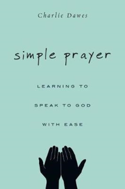 Book cover of: Simple Prayer – Learning to Speak to God with Ease. By: Charlie Dawes