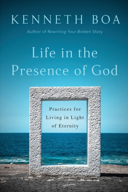 Book cover of: Life in the Presence of God – Practices for Living in Light of Eternity. By: Kenneth Boa