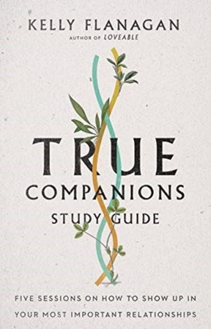 Book cover of: True Companions Study Guide – Five Sessions on How to Show Up in Your Most Important Relationships. By: Kelly Flanagan