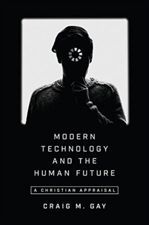 Modern Technology and the Human Future – A Christian Appraisal
