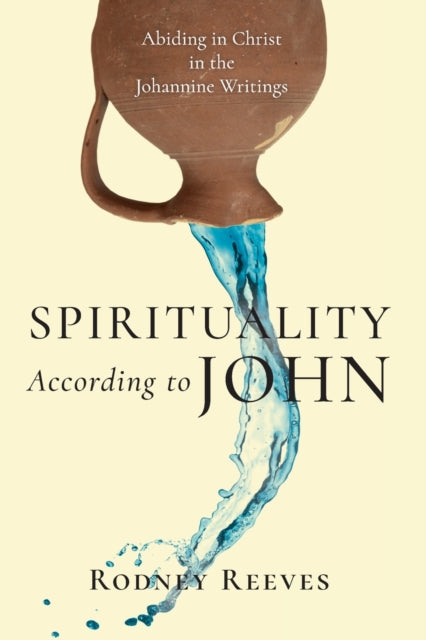 Book cover of: Spirituality According to John – Abiding in Christ in the Johannine Writings. By: Rodney Reeves