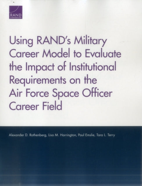 Book cover of: Using Rand's Military Career Model to Evaluate the Impact of Institutional Requirements on the Air Force Space Officer Career Field. By: Alexander D. Rothenberg